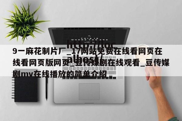 9一麻花制片厂_17网站免费在线看网页在线看网页版网页_豆传媒剧在线观看_豆传媒剧mv在线播放的简单介绍