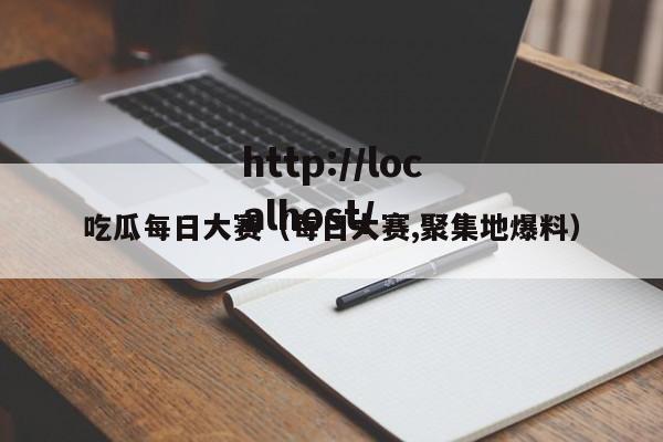 吃瓜每日大赛(每日大赛,聚集地爆料)