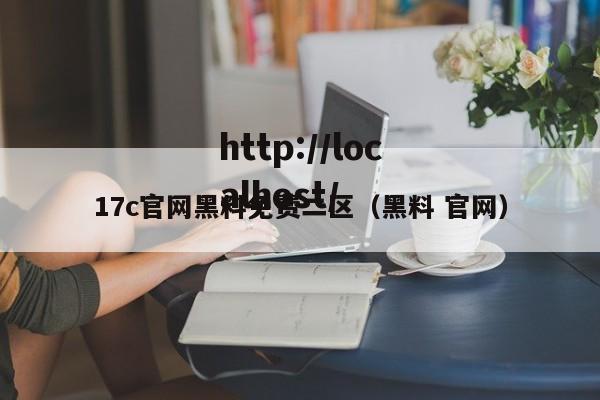 17c官网黑料免费二区(黑料 官网)